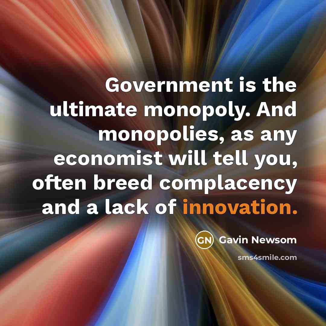 “Government is the ultimate monopoly. And monopolies, as any economist…” quote by Gavin Newsom