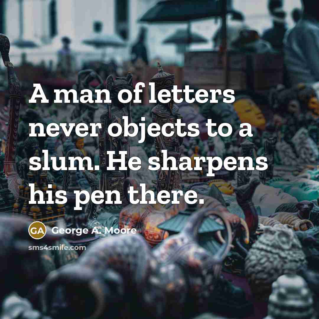 “A man of letters never objects to a slum. He…” quote by George A. Moore