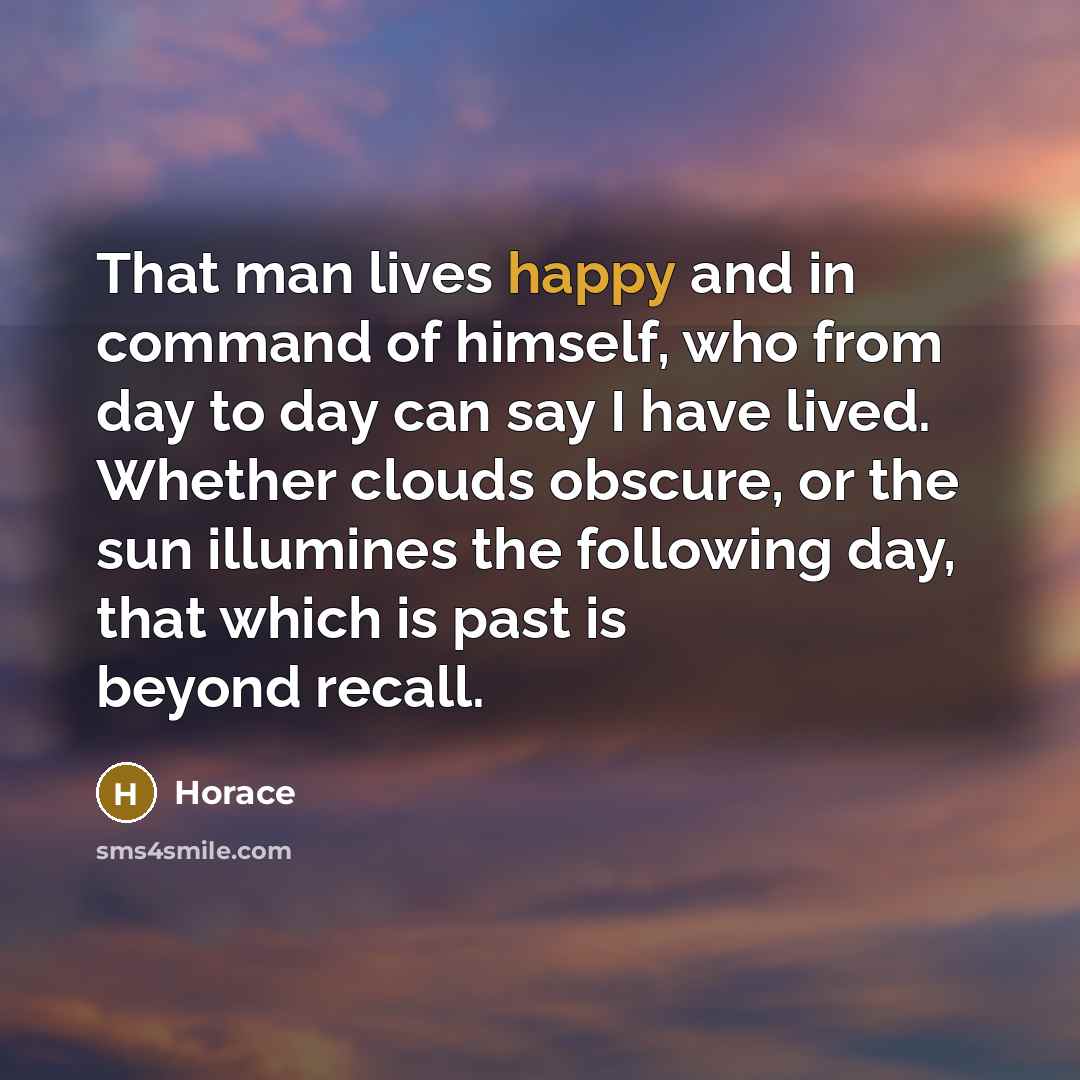 “That man lives happy and in command of himself, who…” quote by Horace