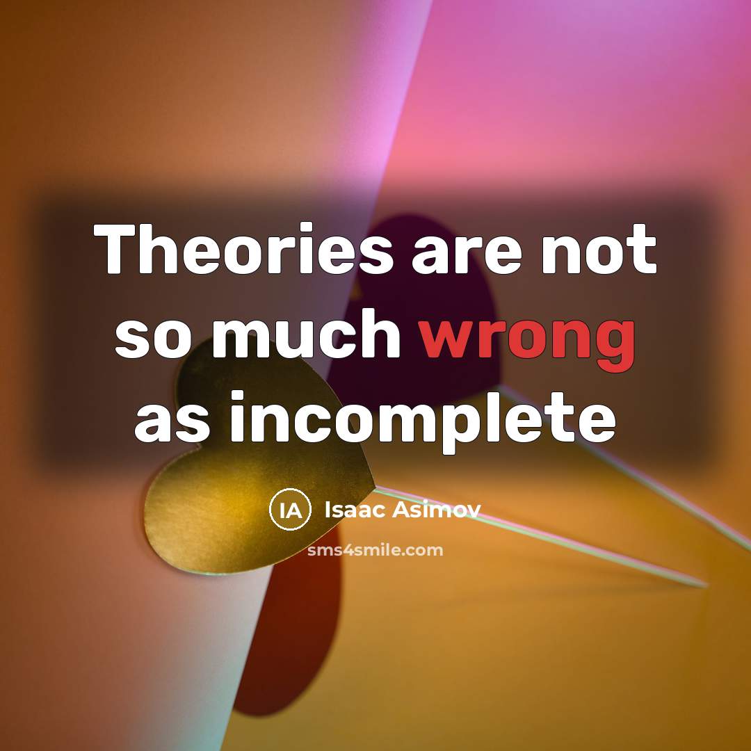 “Theories are not so much wrong as incomplete…” quote by Isaac Asimov