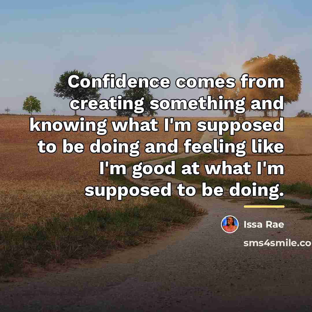 “Confidence comes from creating something and knowing what I'm supposed…” quote by Issa Rae