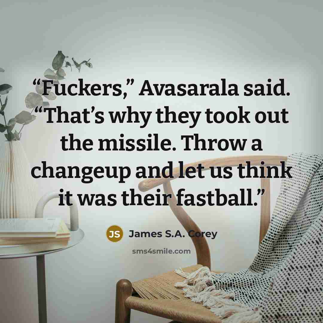 “Fuckers,” Avasarala said. “That’s why they took out the missile. Throw a changeup and let us think it was their fastball.” quote by James S.A. Corey