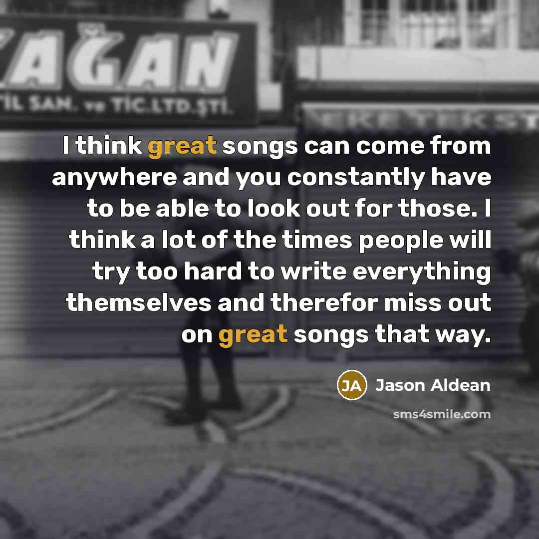 “I think great songs can come from anywhere and you…” quote by Jason Aldean
