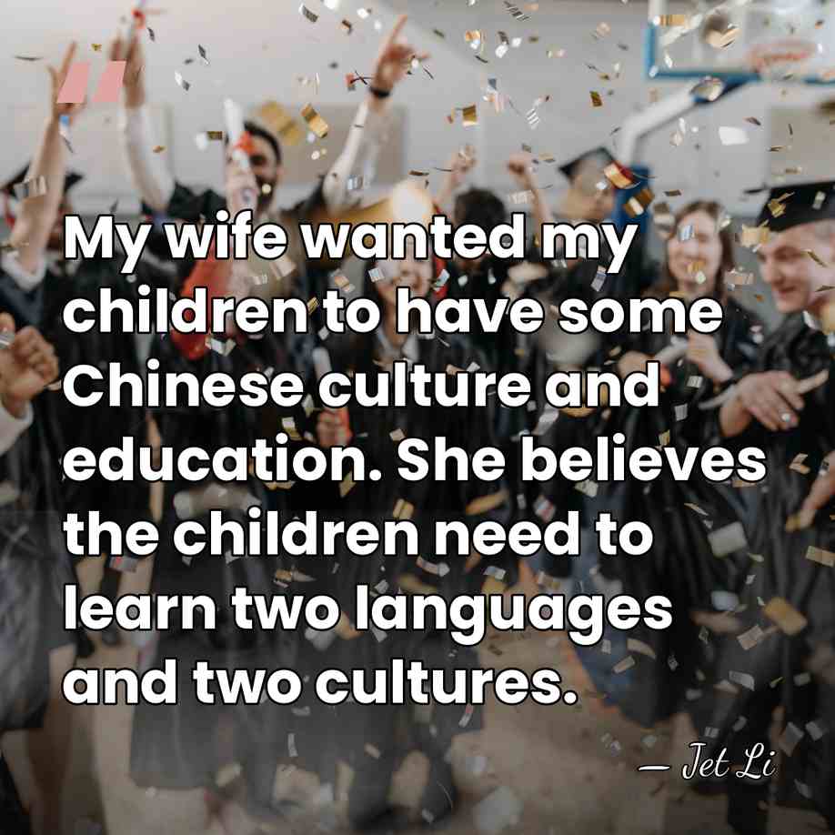 My wife wanted my children to have some Chinese culture and education.&hellip; - Jet Li