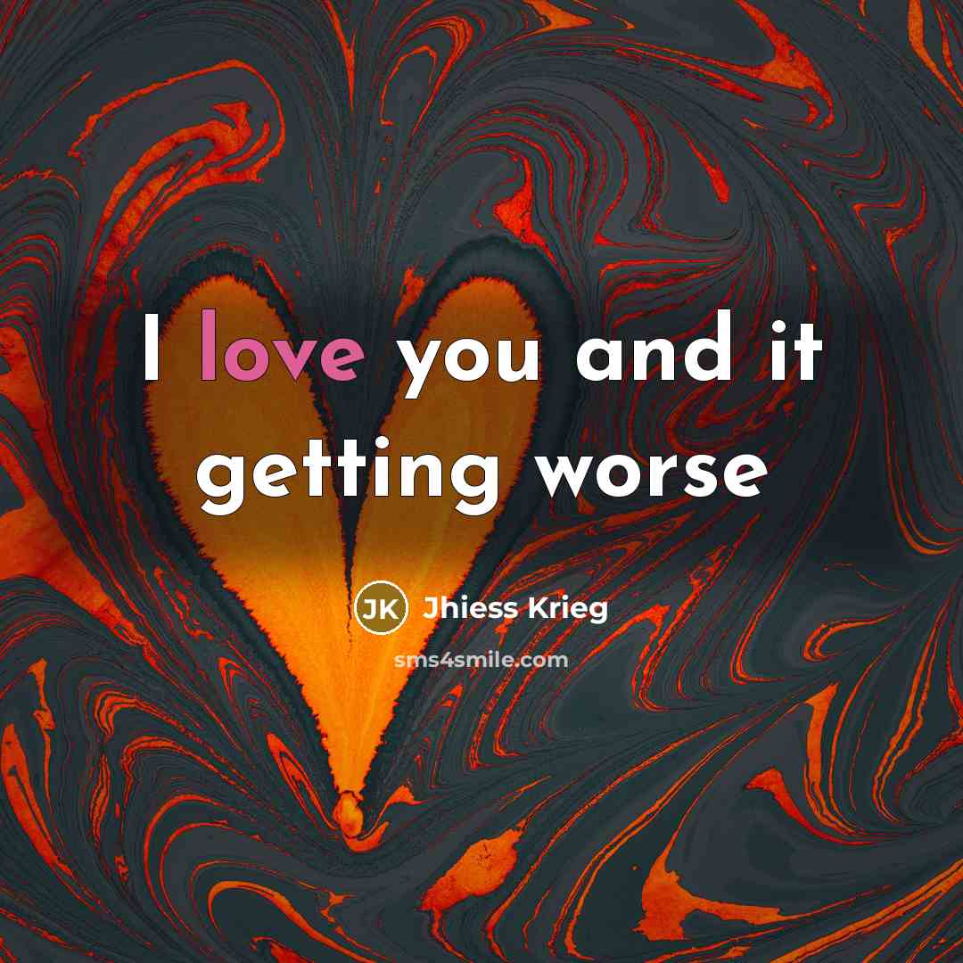 “I love you and it getting worse…” quote by Jhiess Krieg