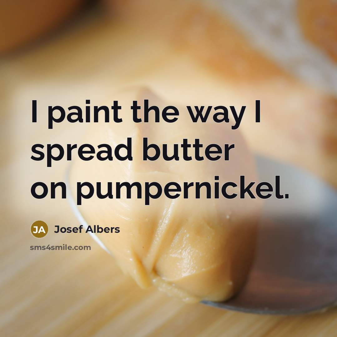 “I paint the way I spread butter on pumpernickel.…” quote by Josef Albers
