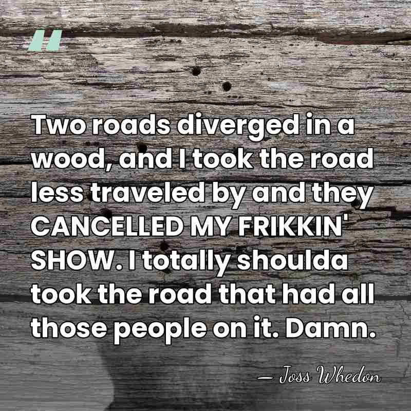 Two roads diverged in a wood, and I took the road less&hellip; - Joss Whedon