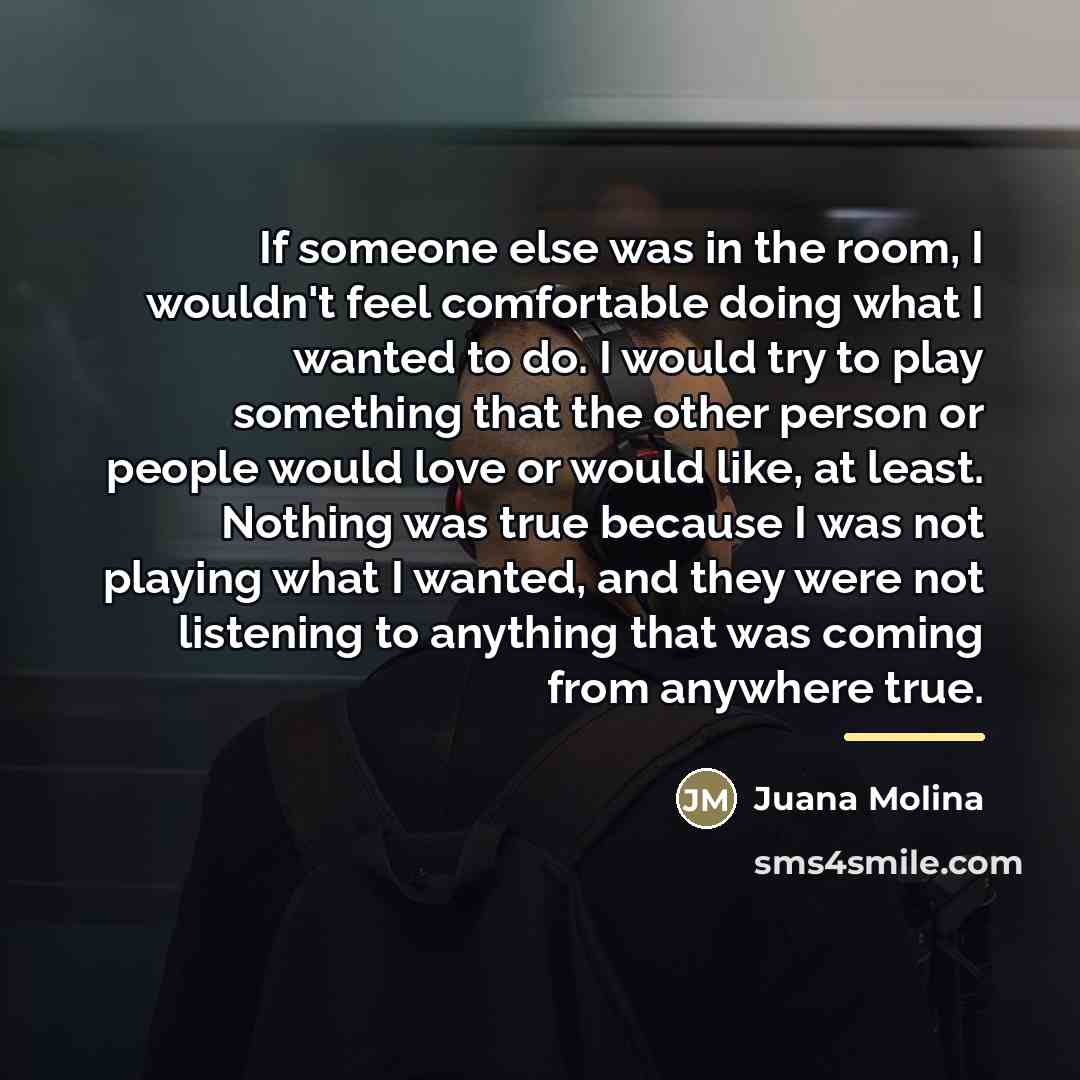 “If someone else was in the room, I wouldn't feel…” quote by Juana Molina