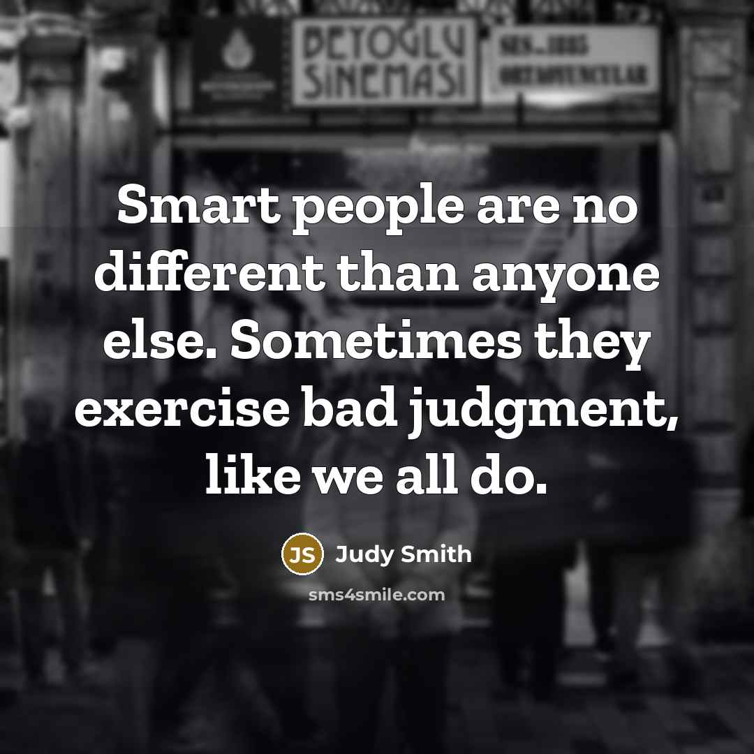 “Smart people are no different than anyone else. Sometimes they…” quote by Judy Smith