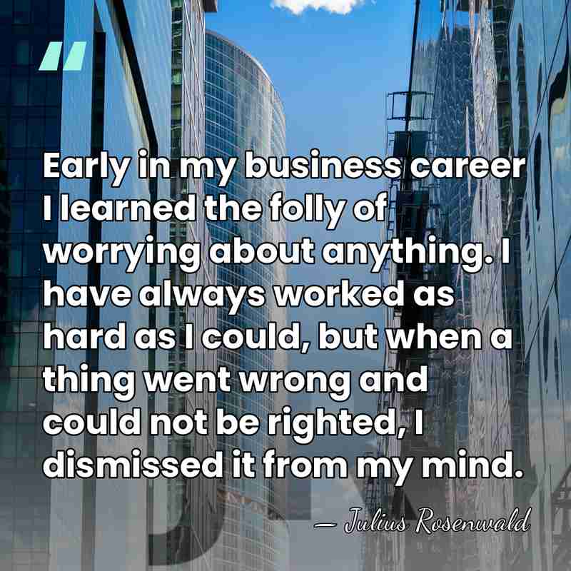 Early in my business career I learned the folly of worrying about&hellip; - Julius Rosenwald