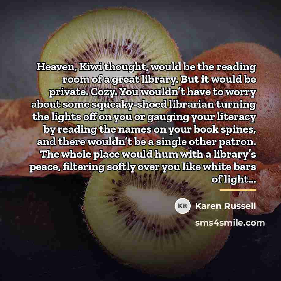 “Heaven, Kiwi thought, would be the reading room of a…” quote by Karen Russell