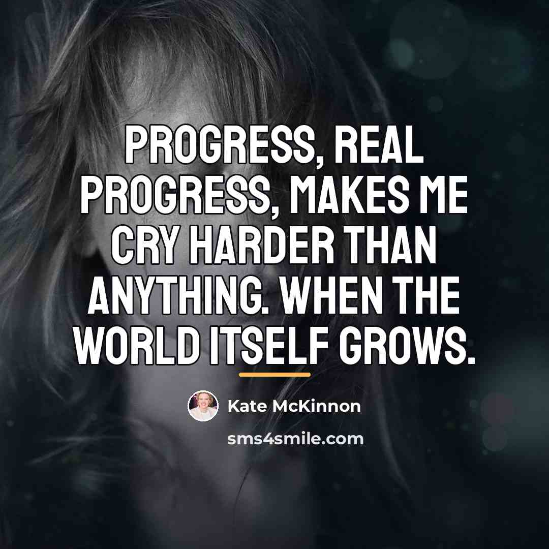 “Progress, real progress, makes me cry harder than anything. When…” quote by Kate McKinnon