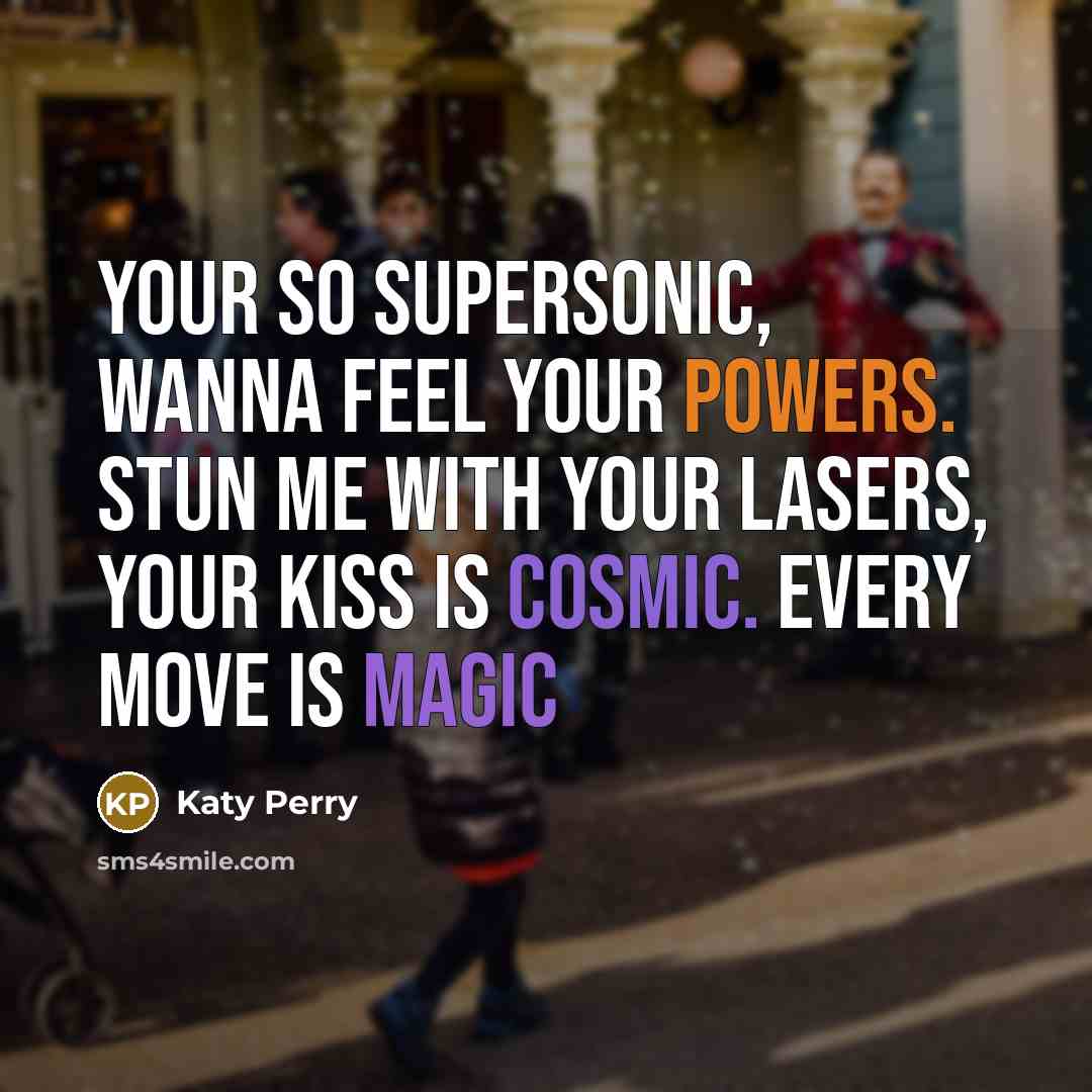“Your so supersonic, Wanna feel your powers. Stun me with your lasers, Your kiss is cosmic. Every move is magic” quote by Katy Perry