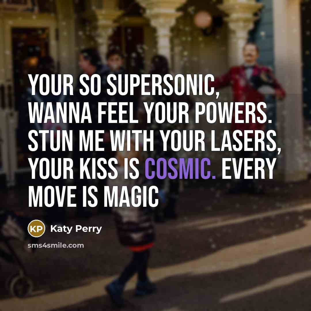 “Your so supersonic, Wanna feel your powers. Stun me with…” quote by Katy Perry