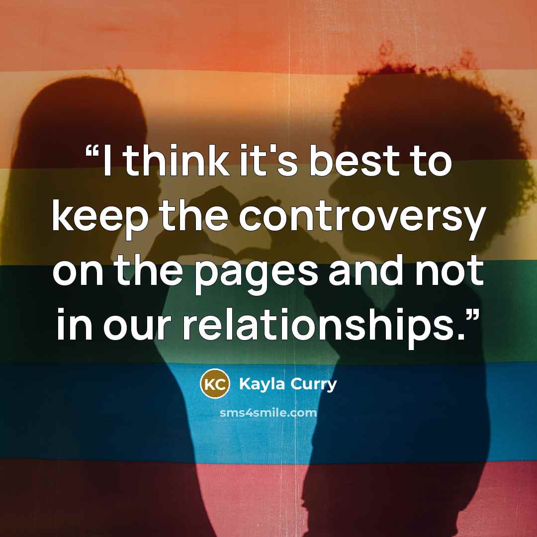 “I think it's best to keep the controversy on the pages and not in our relationships.” quote by Kayla Curry