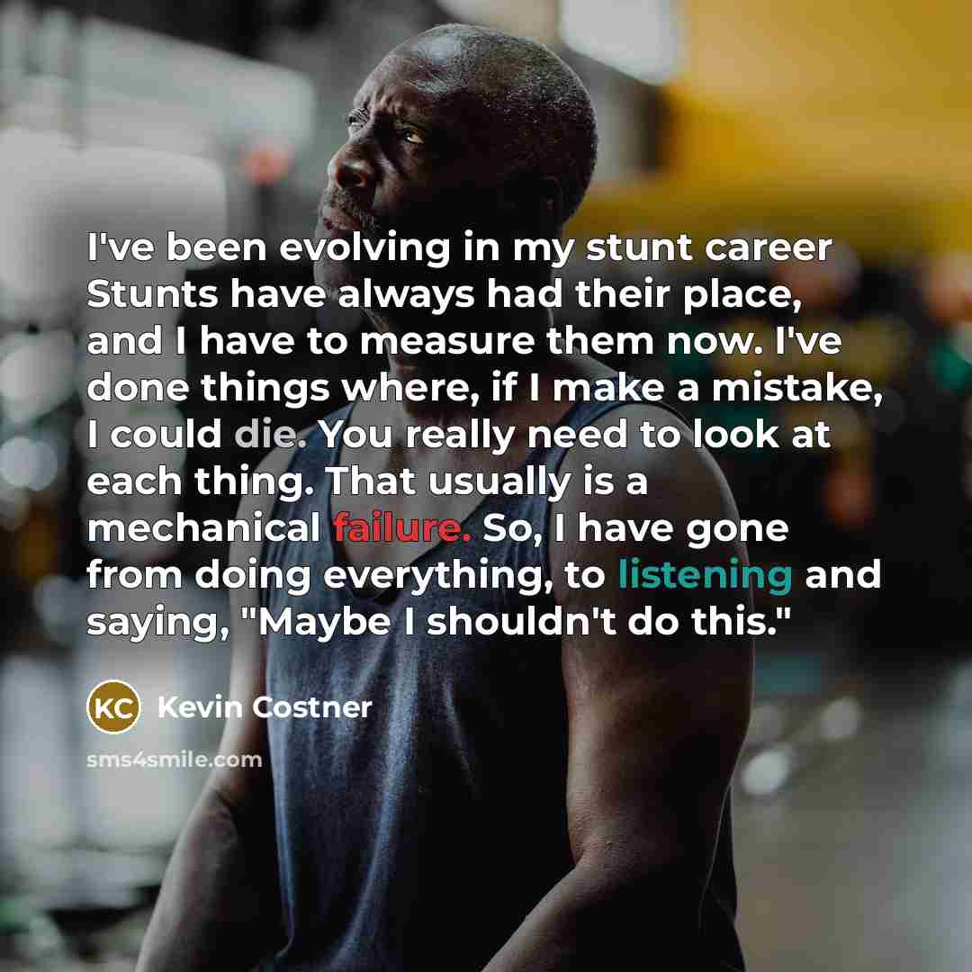 “I've been evolving in my stunt career Stunts have always…” quote by Kevin Costner