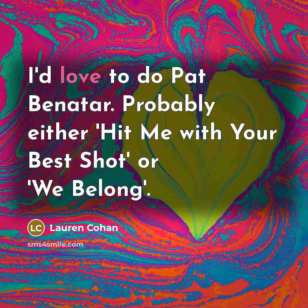 “I'd love to do Pat Benatar. Probably either 'Hit Me…” quote by Lauren Cohan