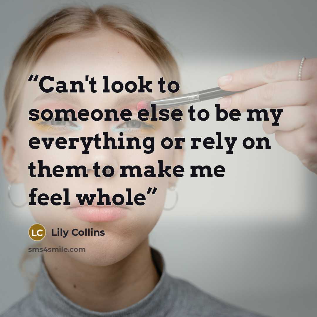 “Can't look to someone else to be my everything or rely on them to make me feel whole” quote by Lily Collins
