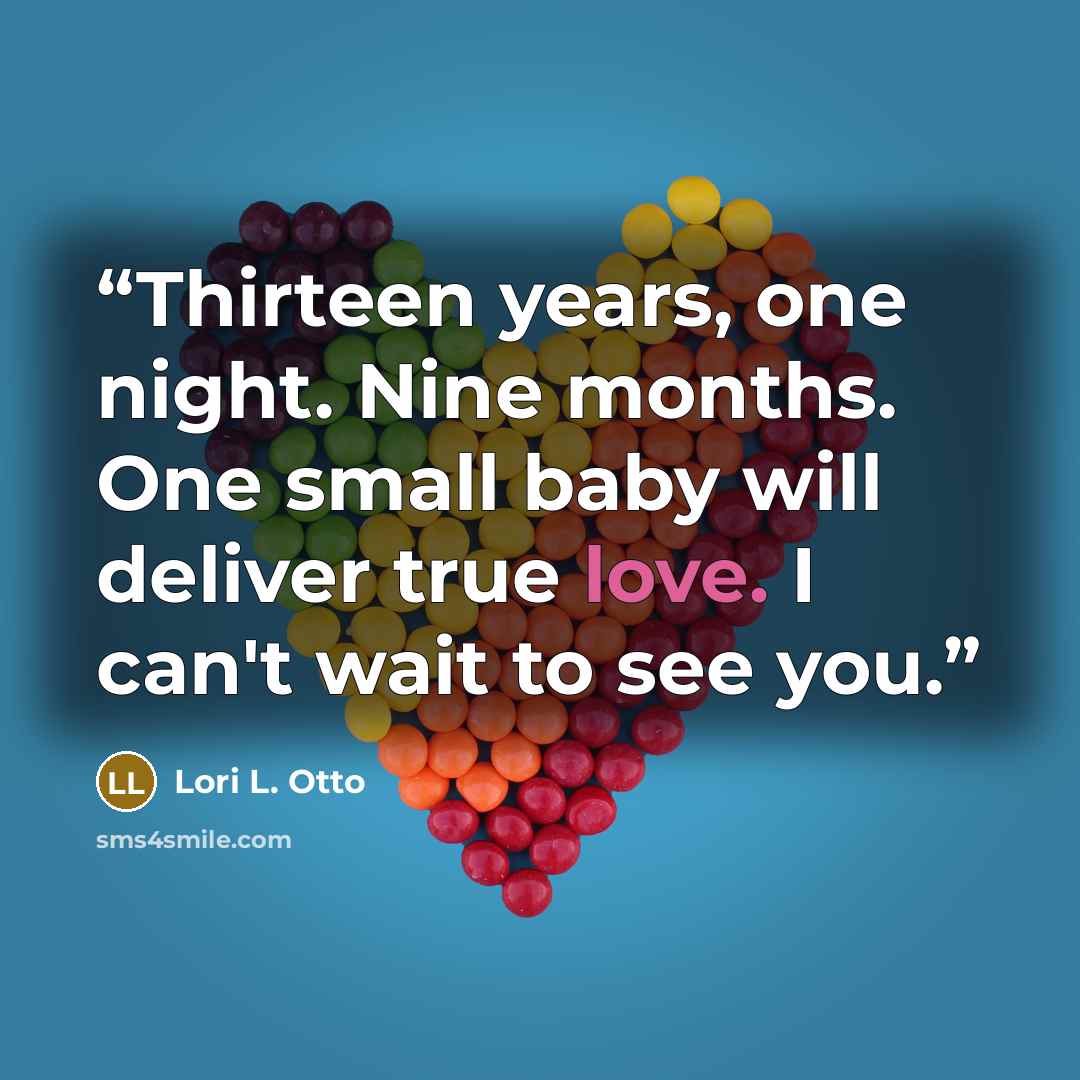 “Thirteen years, one night. Nine months. One small baby will deliver true love. I can't wait to see you.” quote by Lori L. Otto