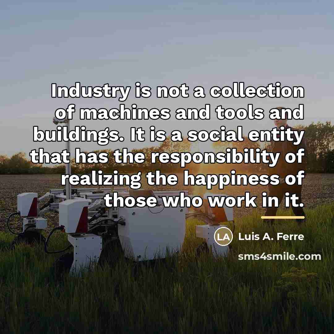 “Industry is not a collection of machines and tools and…” quote by Luis A. Ferre