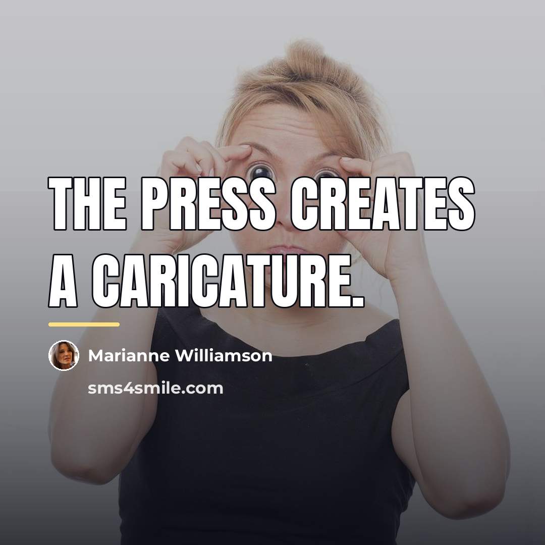 “The press creates a caricature.…” quote by Marianne Williamson