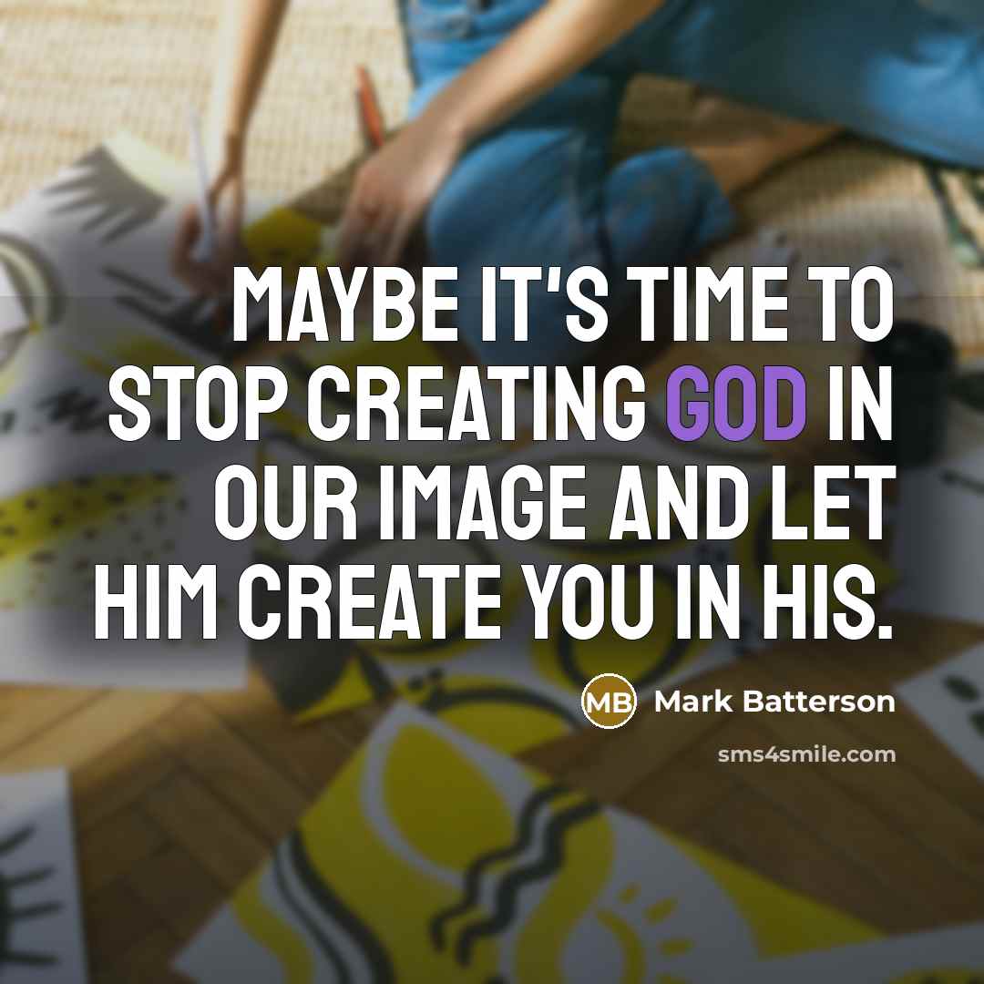 “Maybe it's time to stop creating God in our image and let Him create you in His.” quote by Mark Batterson