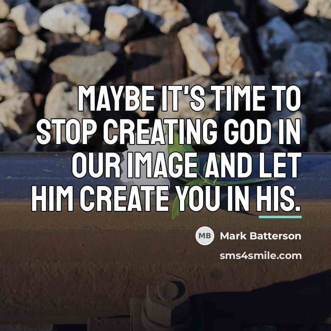 “Maybe it's time to stop creating God in our image…” quote by Mark Batterson