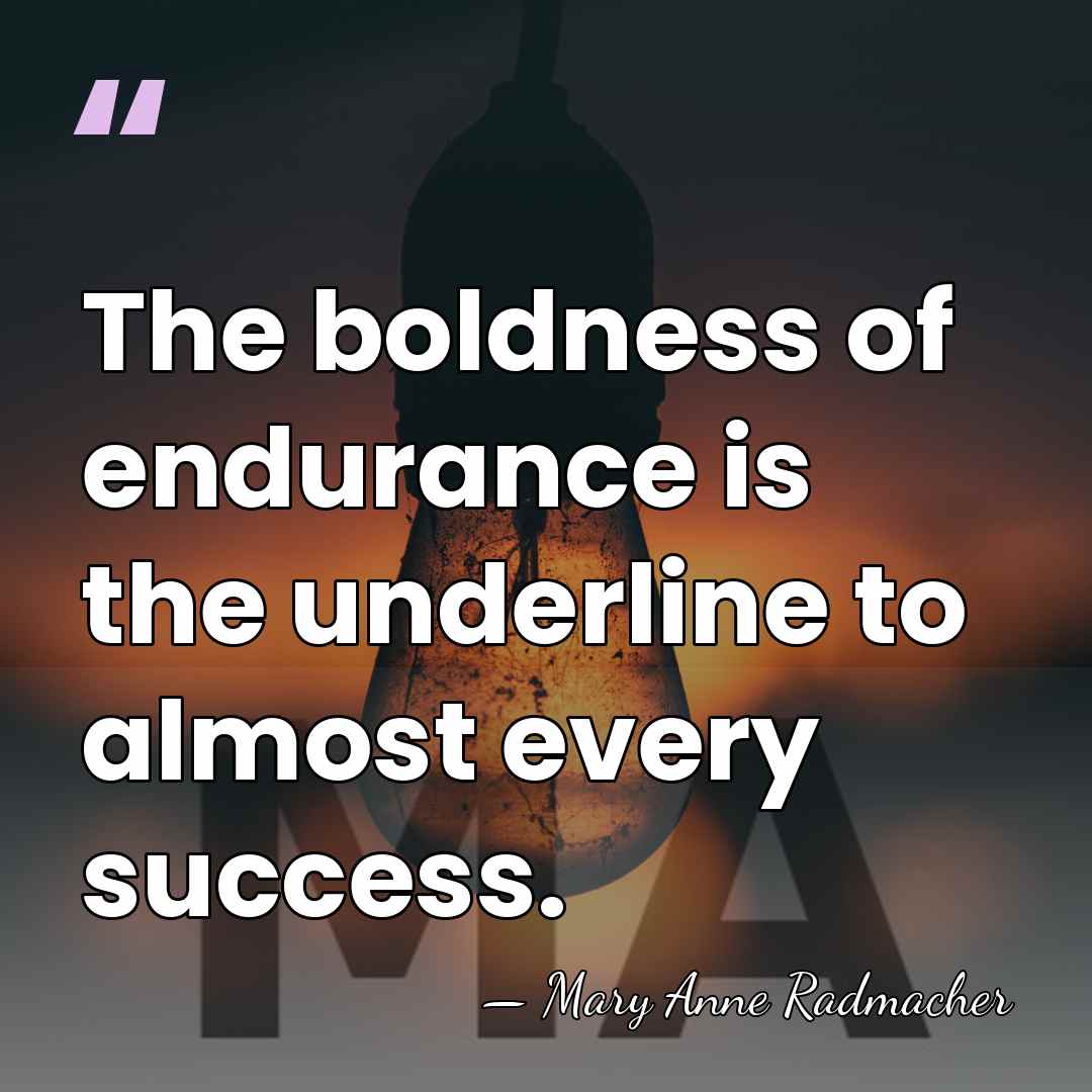 The boldness of endurance is the underline to almost every success. - Mary Anne Radmacher
