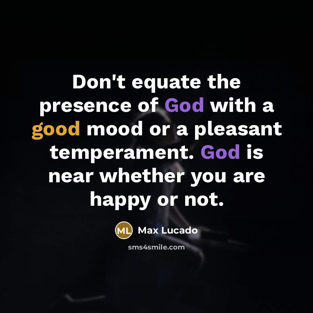 “Don't equate the presence of God with a good mood…” quote by Max Lucado