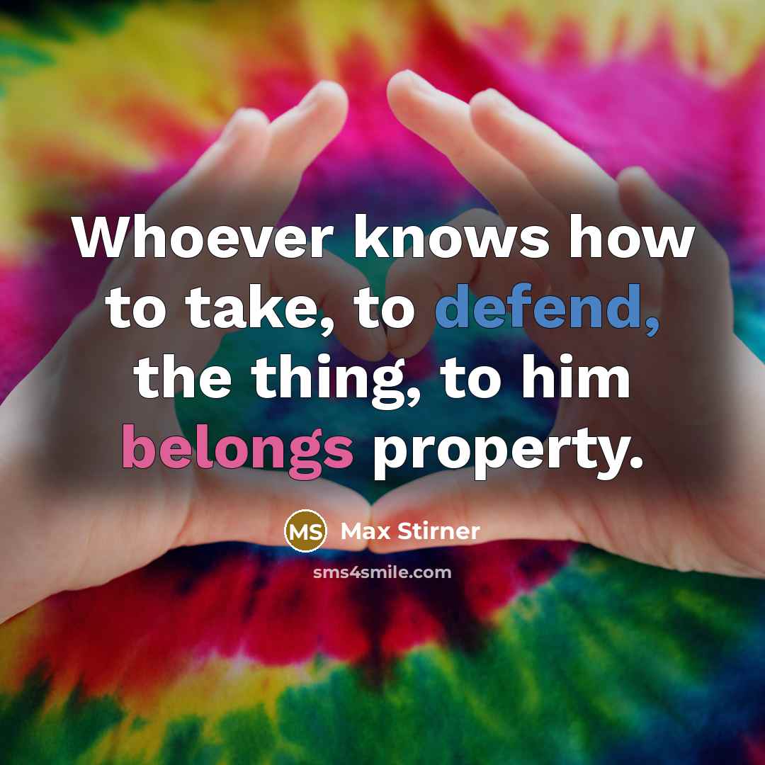 “Whoever knows how to take, to defend, the thing, to him belongs property.” quote by Max Stirner