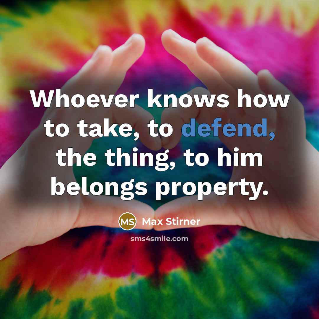 “Whoever knows how to take, to defend, the thing, to…” quote by Max Stirner