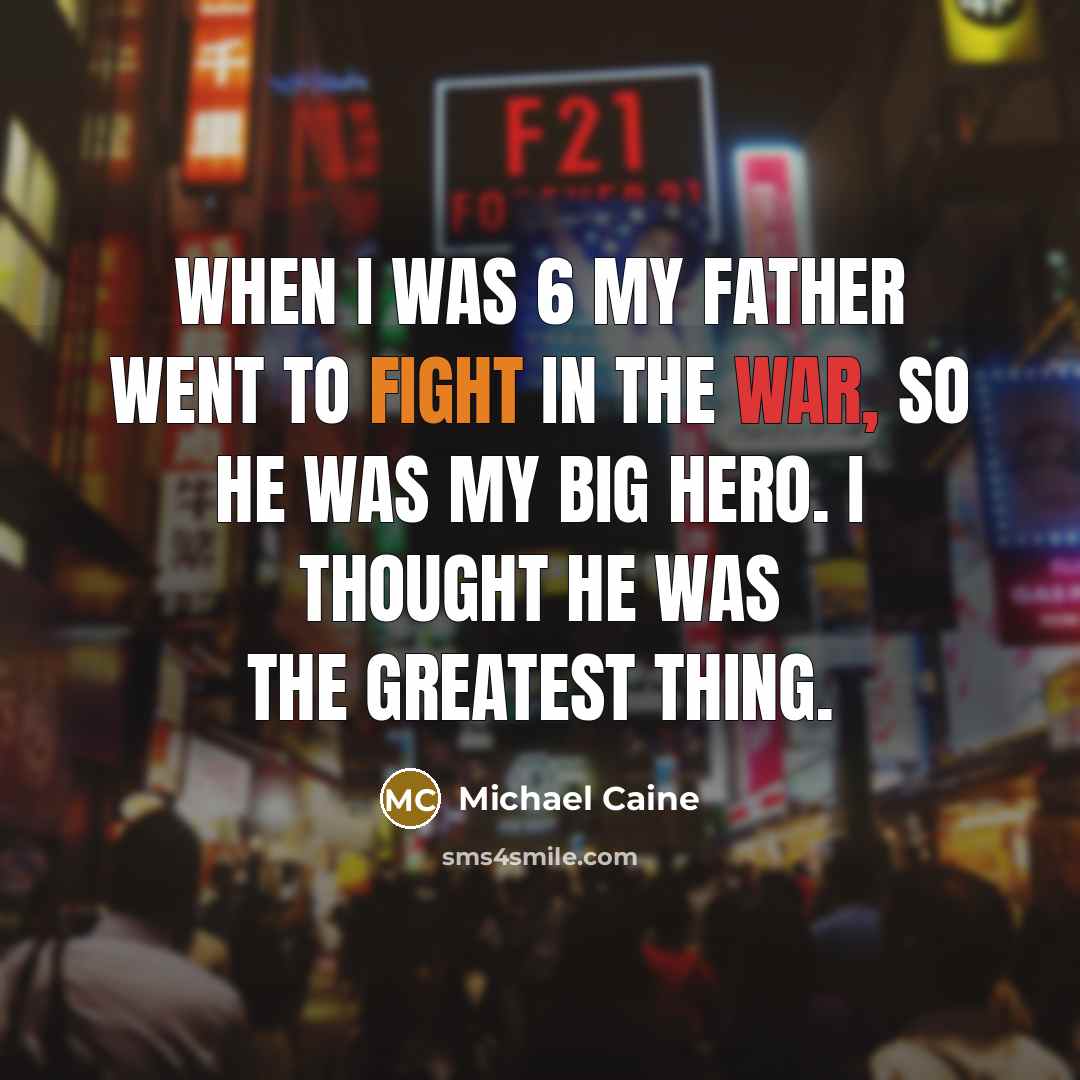 “When I was 6 my father went to fight in…” quote by Michael Caine