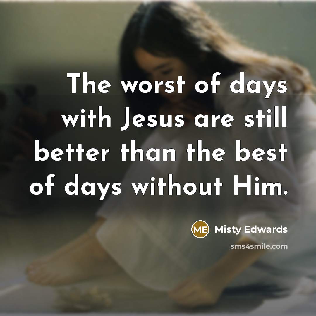 “The worst of days with Jesus are still better than…” quote by Misty Edwards