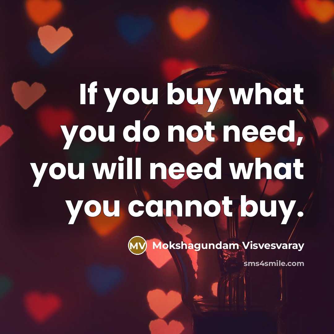 “If you buy what you do not need, you will need what you cannot buy.” quote by Mokshagundam Visvesvaray