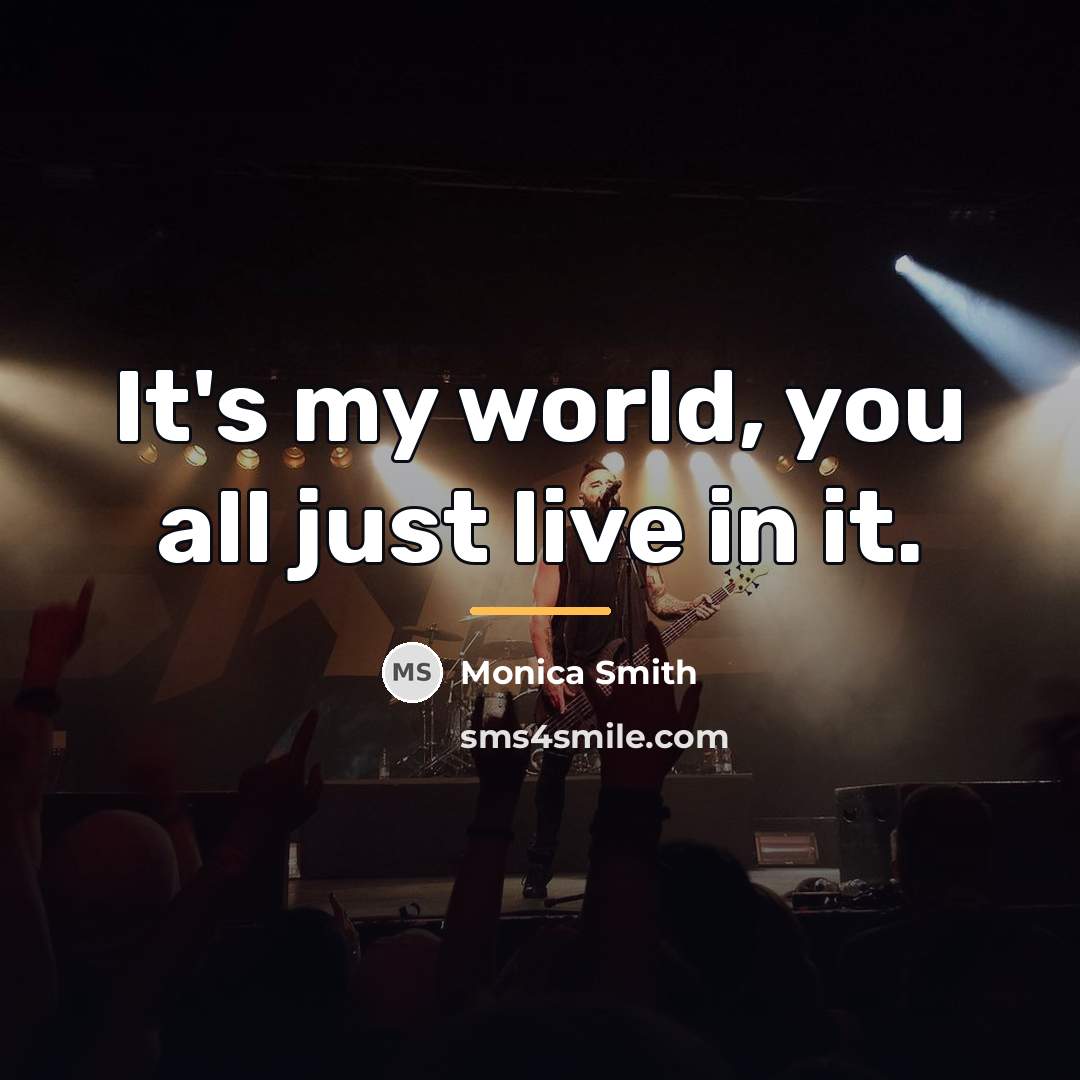 “It's my world, you all just live in it.…” quote by Monica Smith