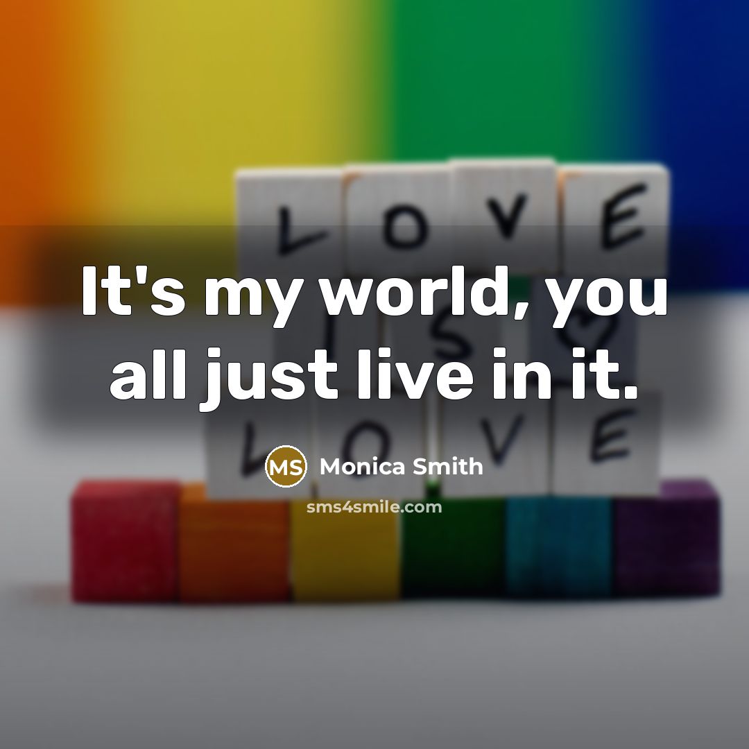 “It's my world, you all just live in it.” quote by Monica Smith