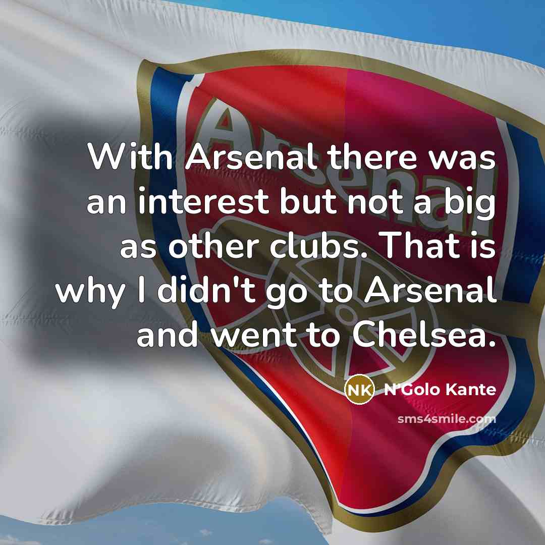 “With Arsenal there was an interest but not a big as other clubs. That is why I didn't go to Arsenal and went to Chelsea.” quote by N'Golo Kante