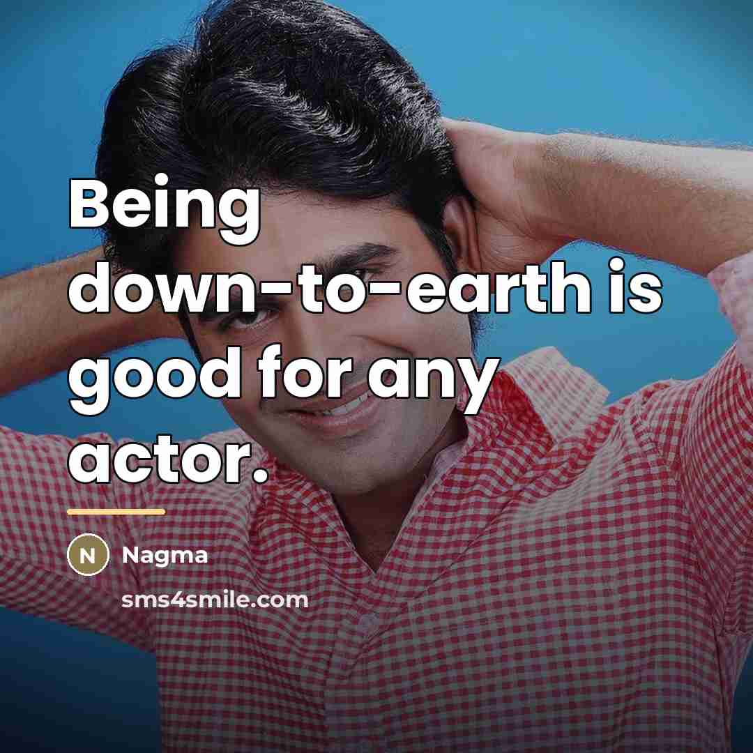 “Being down-to-earth is good for any actor.…” quote by Nagma