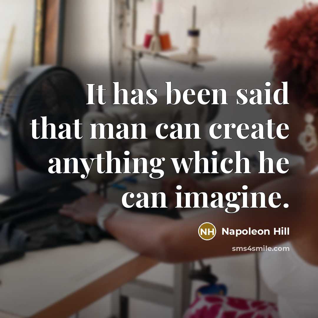 “It has been said that man can create anything which he can imagine.” quote by Napoleon Hill