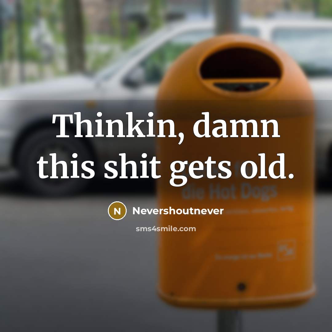 “Thinkin, damn this shit gets old.” quote by Nevershoutnever