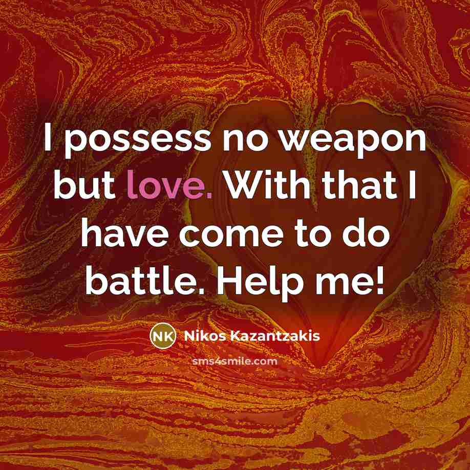 “I possess no weapon but love. With that I have…” quote by Nikos Kazantzakis