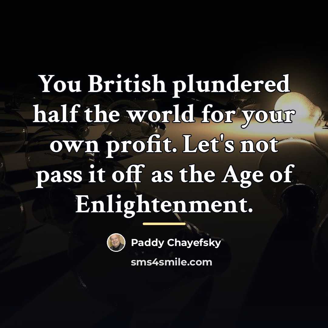 “You British plundered half the world for your own profit.…” quote by Paddy Chayefsky