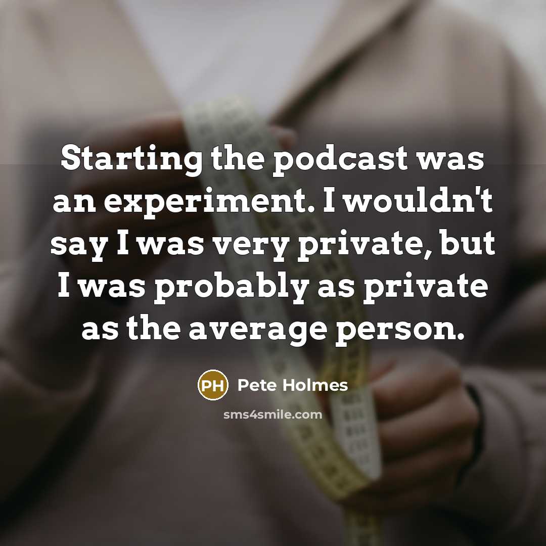 “Starting the podcast was an experiment. I wouldn't say I…” quote by Pete Holmes