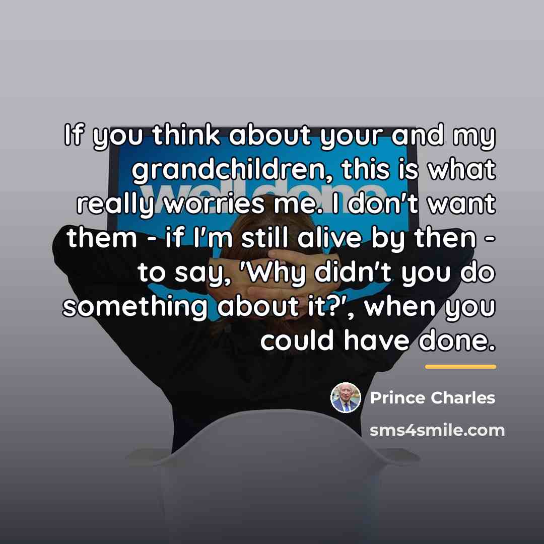 “If you think about your and my grandchildren, this is…” quote by Prince Charles