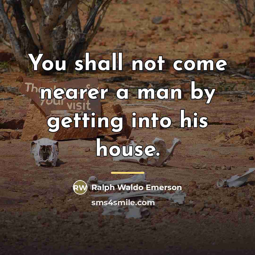 “You shall not come nearer a man by getting into…” quote by Ralph Waldo Emerson