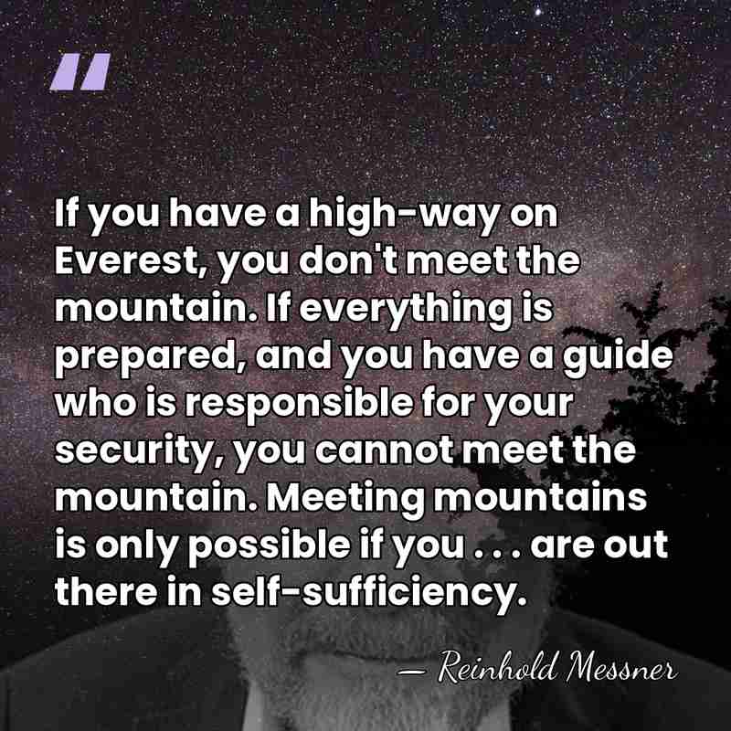 If you have a high-way on Everest, you don't meet the mountain.&hellip; - Reinhold Messner