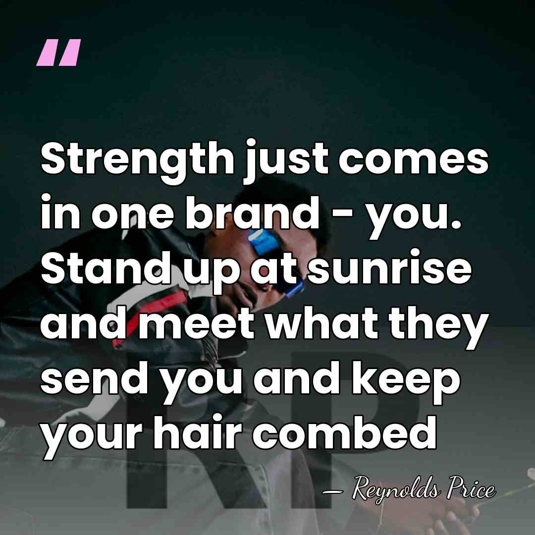 Strength just comes in one brand - you. Stand up at sunrise&hellip; - Reynolds Price