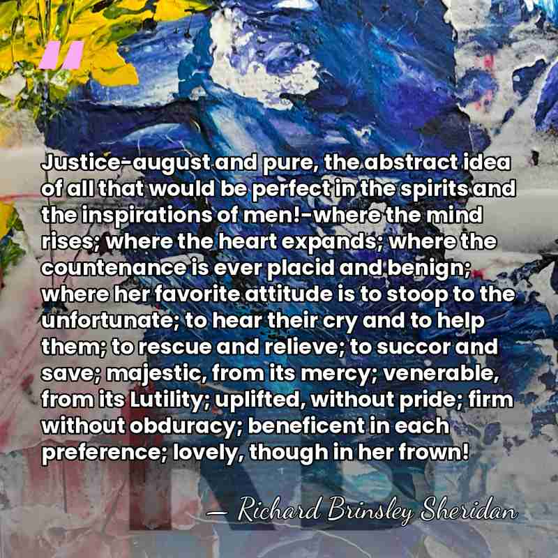 Justice-august and pure, the abstract idea of all that would be perfect&hellip; - Richard Brinsley Sheridan