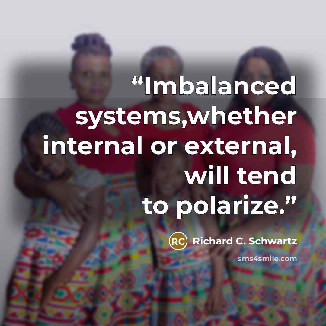 “Imbalanced systems,whether internal or external, will tend to polarize.” quote by Richard C. Schwartz