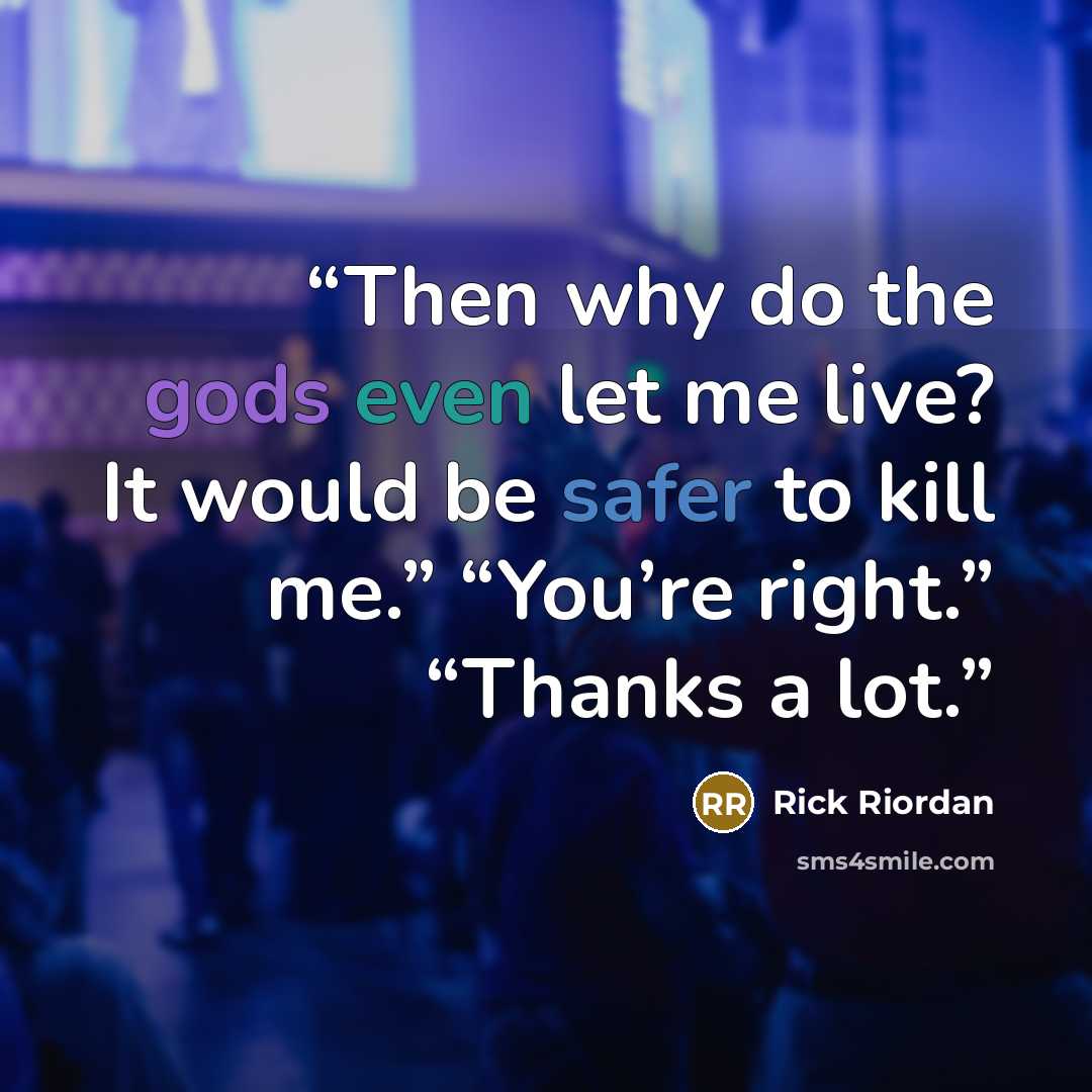 “Then why do the gods even let me live? It would be safer to kill me.” “You’re right.” “Thanks a lot.” quote by Rick Riordan
